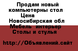 Продам новый компьютерны стол › Цена ­ 4 000 - Новосибирская обл. Мебель, интерьер » Столы и стулья   